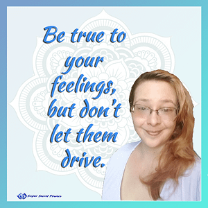Be true to your feelings, but don't let them drive.