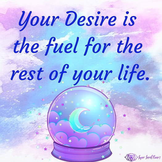 Your desire is the fuel for the rest of your life